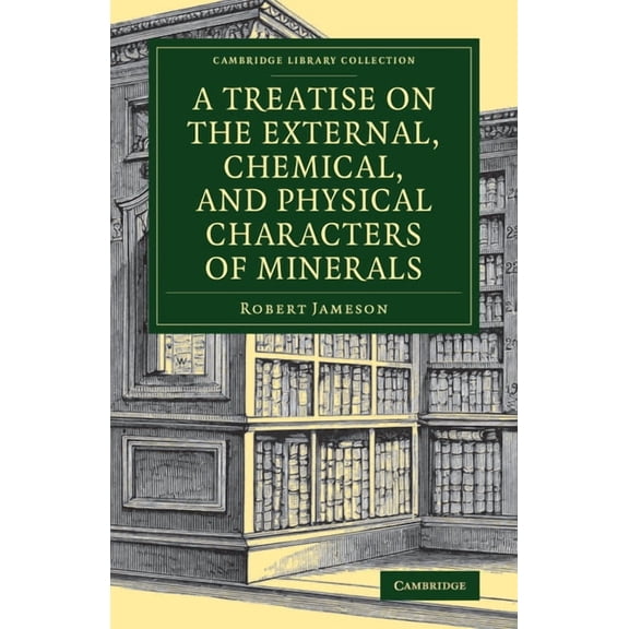 Cambridge Library Collection - Earth Sci A Treatise on the External, Chemical, and Physical Characters of Minerals, (Paperback)
