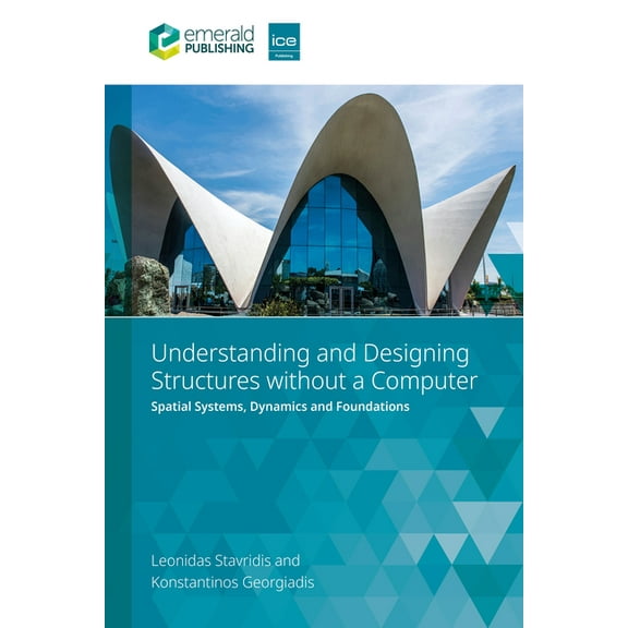 Understanding and Designing Structures Without a Computer: Spatial Structural Systems, Dynamics and Foundations, (Paperback)