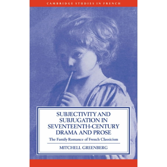 Cambridge Studies in French Subjectivity and Subjugation in Seventeenth-Century Drama and Prose, Book 36, (Paperback)