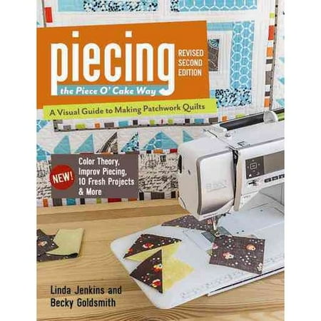 Piecing the Piece O' Cake Way: A Visual Guide to Making Patchwork Quilts, New! Color Theory, Improv Piecing, 10 Fresh Projects & More
