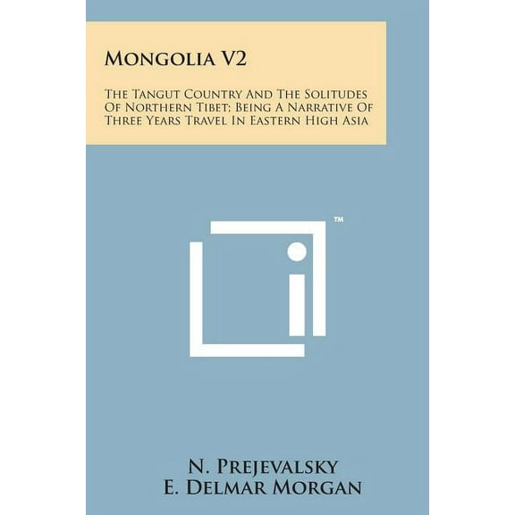 Mongolia V2 : The Tangut Country and the Solitudes of Northern Tibet; Being a Narrative of Three Years Travel in Eastern High Asia