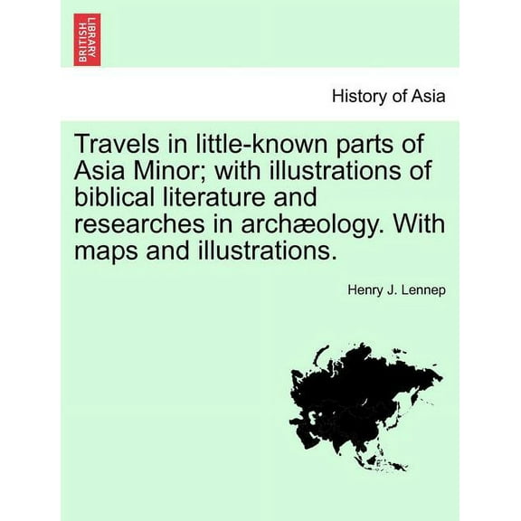 Travels in little-known parts of Asia Minor; with illustrations of biblical literature and researches in archæology. With maps and illustrations. (Paperback)