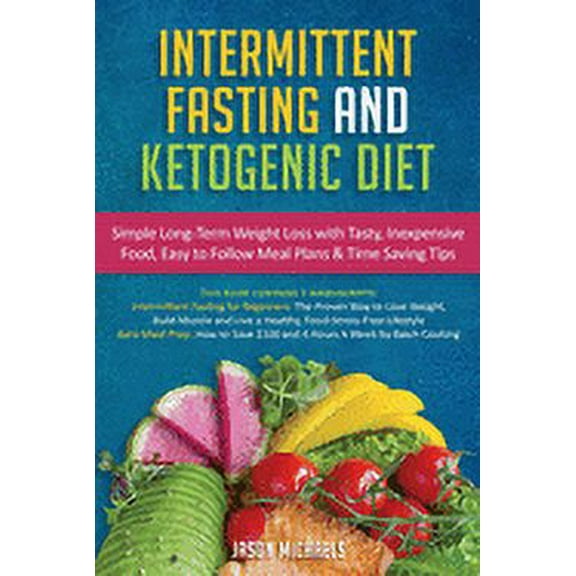 Intermittent Fasting & Ketogenic Diet: Simple, Long-Term Weight Loss with Tasty, Inexpensive Food, Easy to Follow Meal Plans & Time Saving Tips