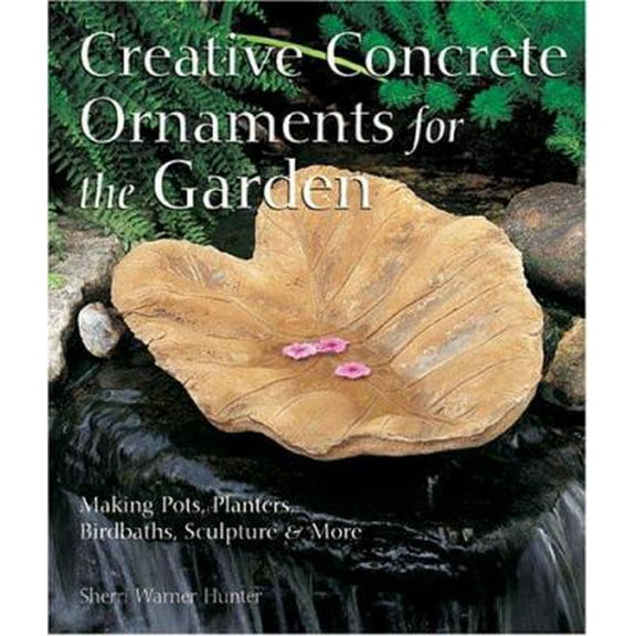 Pre-Owned Creative Concrete Ornaments For The Garden: Making Pots, Planters, Birdbaths, Sculpture & More (Hardcover) 1579905854 9781579905859
