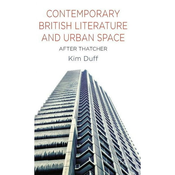 Contemporary British Literature and Urban Space: After Thatcher, (Hardcover)