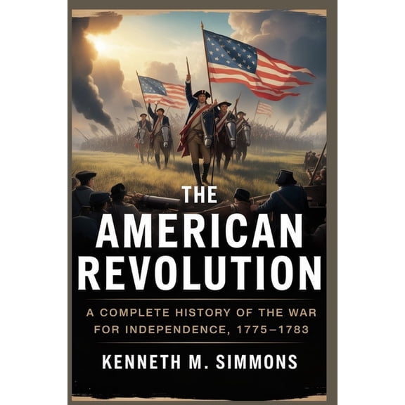 America's Past The American Revolution: A Complete History of the War for Independence, 1775-1783, (Paperback)