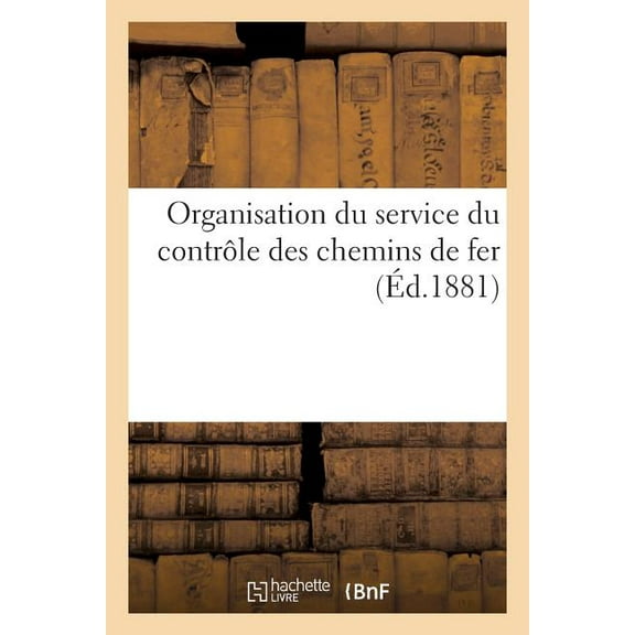 Organisation Du Service Du Contrôle Des Chemins de Fer : Note Sur Les Origines, Les Transformations Successives Et La Constitution Actuelle de Ce Service (Paperback)