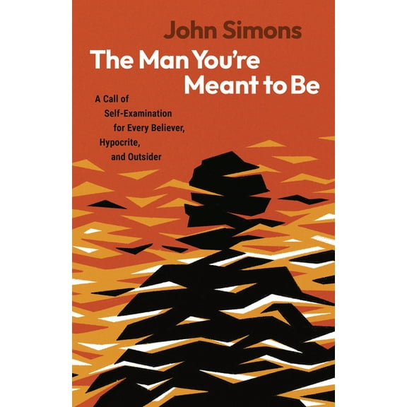 The Man You're Meant to Be: A Call of Self-Examination for Every Believer, Hypocrite, and Outsider, (Paperback)