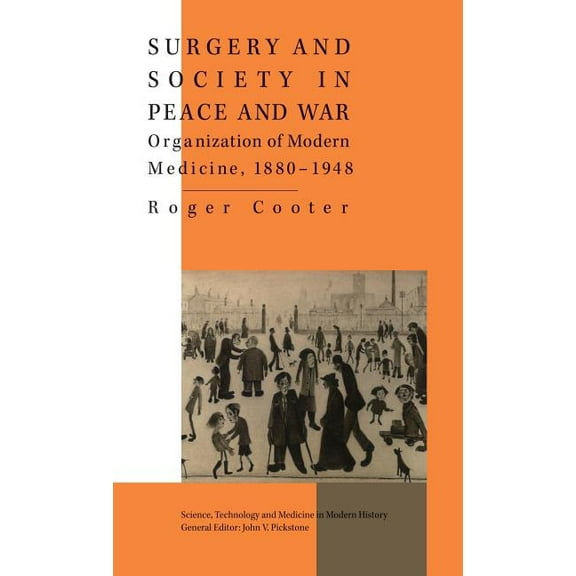 Science, Technology and Medicine in Mode Surgery and Society in Peace and War: Orthopaedics and the Organization of Modern Medicine, 1880-1948, (Hardcover)