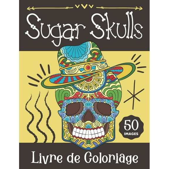 Livre de Coloriage Sugar Skulls: Cahier de Coloriage CrÃ¢nes de Sucre Mexicains Pour Adultes & Ado, (Paperback)