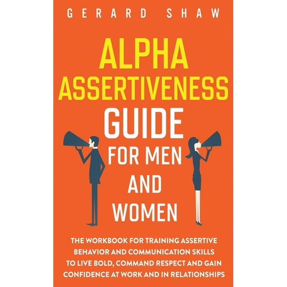 Alpha Assertiveness Guide for Men and Women: The Workbook for Training Assertive Behavior and Communication Skills to Li, (Hardcover)