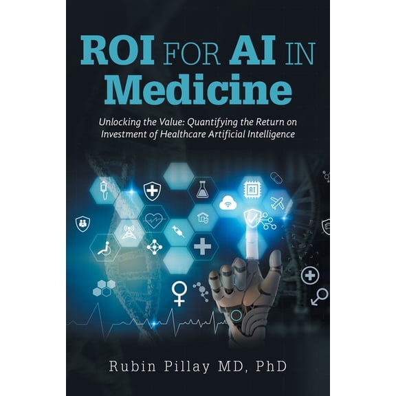 ROI for AI in Medicine: Unlocking the Value: Quantifying the Return on Investment of Healthcare Artificial Intelligence, (Paperback)