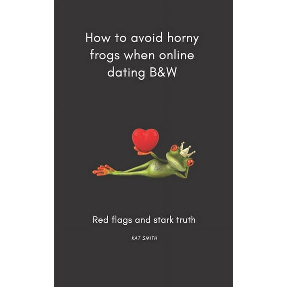 How to avoid horny frogs when online dating B&W: Red flags and stark truth (Paperback)