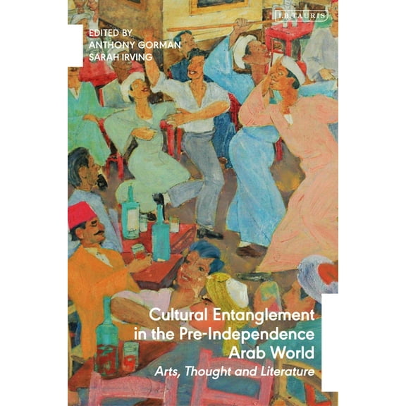 Cultural Entanglement in the Pre-Independence Arab World: Arts, Thought and Literature, (Hardcover)