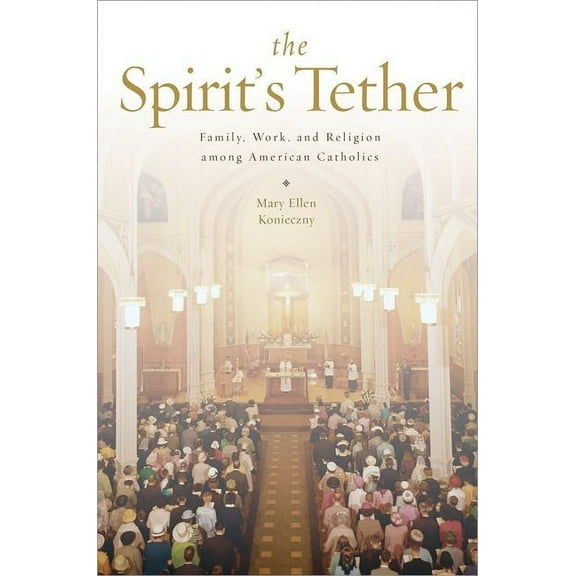 The Spirit's Tether: Family, Work, and Religion Among American Catholics, (Paperback)