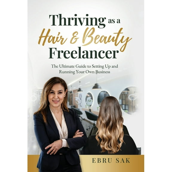 Thriving as a Hair & Beauty Freelancer: The Ultimate Guide to Setting Up and Running Your Own Business, (Hardcover)