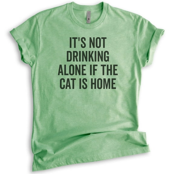 It's Not Drinking Alone If The Cat Is Home Shirt, Unisex Women's Shirt, Cat Lover Tee, Alcohol Wine Shirt, Heather Apple Green, Medium