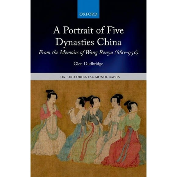 A Portrait of Five Dynasties China: From the Memoirs of Wang Renyu (880-956) (Oxford Oriental Monographs)