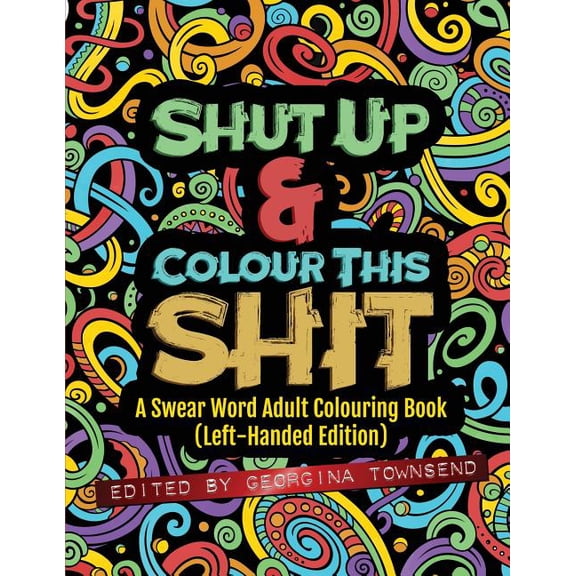 Shut Up & Colour This Shit: A Swear Word Adult Colouring Book (Left-Handed Edition), (Paperback)