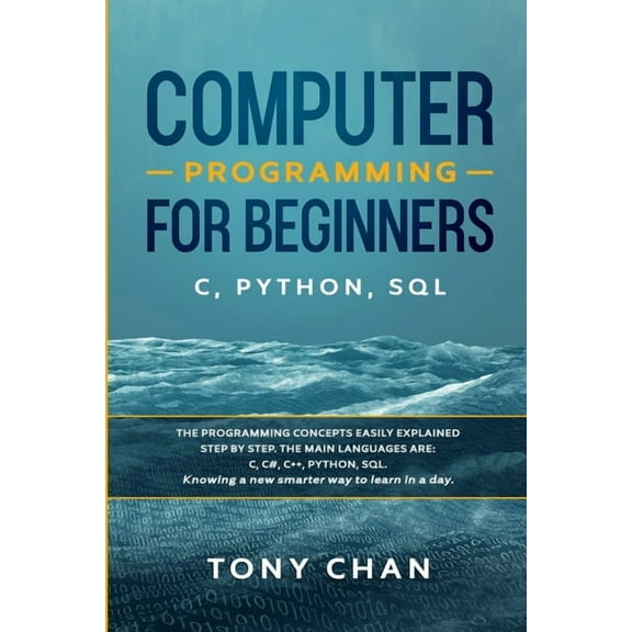 Computer programming for beginners : The programming concepts easily explained step by step. The main languages are C, C#, C  , Python, SQL. Knowing a new smarter way to learn in a day (Paperback)