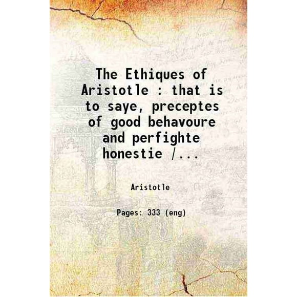 The Ethiques of Aristotle : that is to saye, preceptes of good behavoure and perfighte honestie / now newly trãslated into English. 1547 [Hardcover]