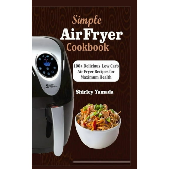 Simple Air Fryer Cookbook: 100  Delicious Low Carb Air Fryer Recipes for Maximum Health (Paperback)