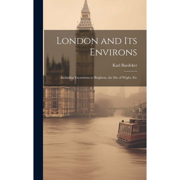 London and Its Environs: Including Excursions to Brighton, the Isle of Wight, Etc, (Hardcover)