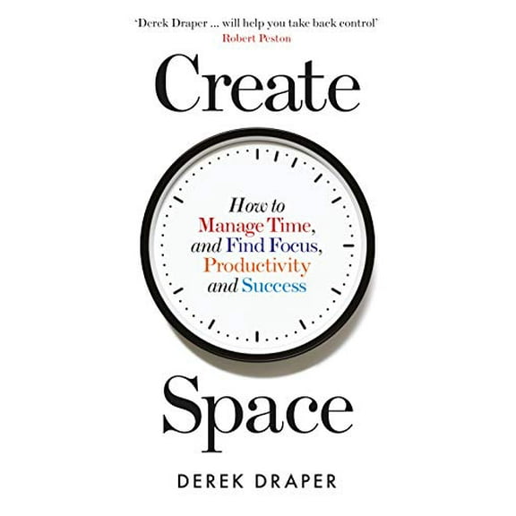 Create Space : How to Manage Time, and Find Focus, Productivity and Success