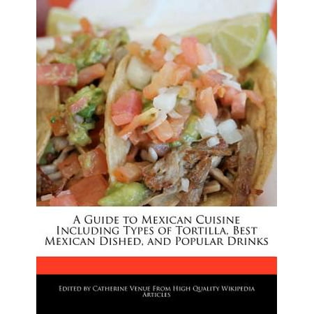 A Guide to Mexican Cuisine Including Types of Tortilla, Best Mexican Dished, and Popular