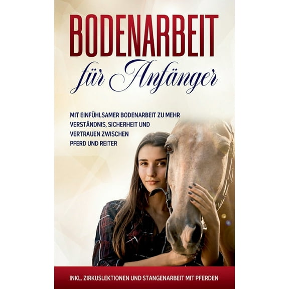 Bodenarbeit für Anfänger: Mit einfühlsamer Bodenarbeit zu mehr Verständnis, Sicherheit und Vertrauen zwischen Pferd und , (Paperback)