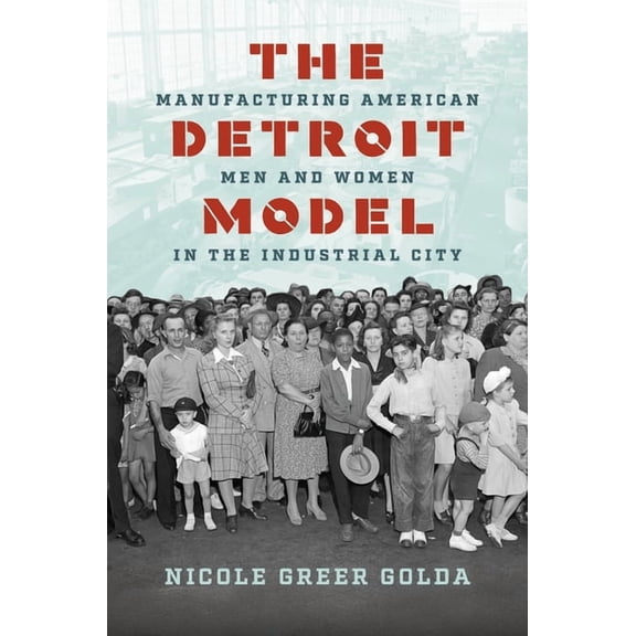 The Detroit Model: Manufacturing American Men and Women in the Industrial City, (Paperback)