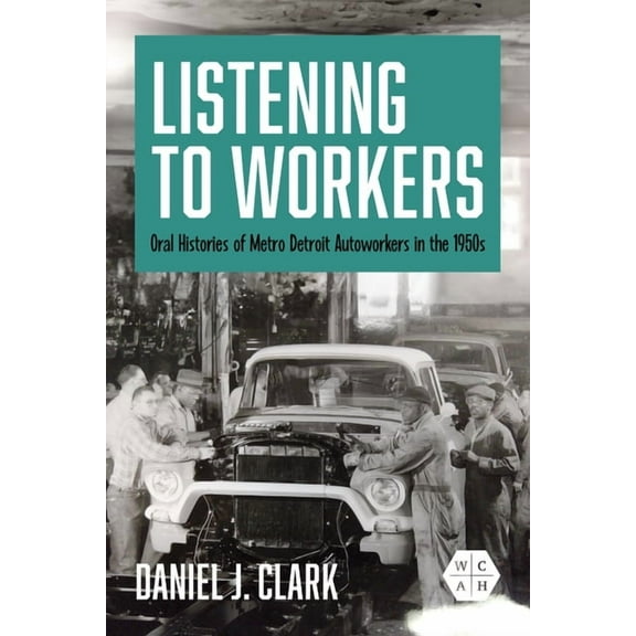 Working Class in American History Listening to Workers: Oral Histories of Metro Detroit Autoworkers in the 1950s, (Paperback)