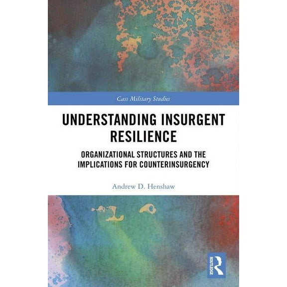 Cass Military Studies Understanding Insurgent Resilience: Organizational Structures and the Implications for Counterinsurgency, (Hardcover)