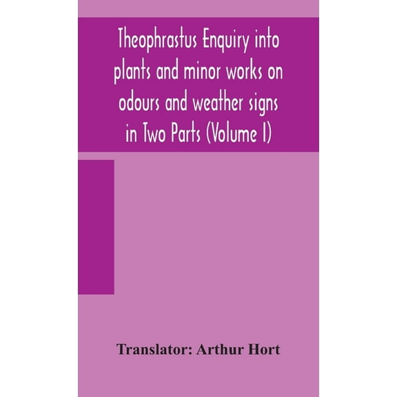 Theophrastus Enquiry Into Plants And Minor Works On Odours And Weather Signs In Two Parts (Volume I) (Hardcover)