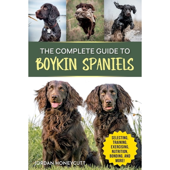 The Complete Guide to Boykin Spaniels: Selecting, Training, Field Work, Nutrition, Health Care, Exercising, Socializing,, (Paperback)