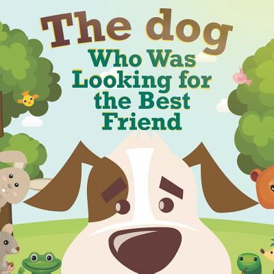 The Dog Who Was Looking for the Best Friend: Kind and easy story with colorful illustrations
