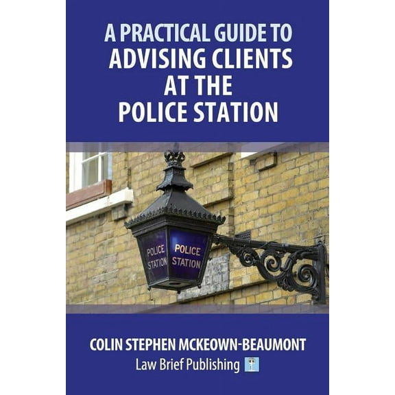 A Practical Guide to Advising Clients at the Police Station, (Paperback)