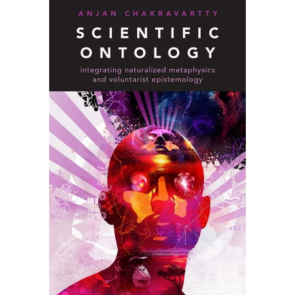 Oxford Studies in Philosophy of Science Scientific Ontology: Integrating Naturalized Metaphysics and Voluntarist Epistemology, (Hardcover)