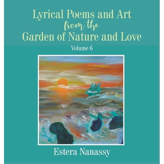 Lyrical Poems and Art from the Garden of Nature and Love Volume 6, (Hardcover)