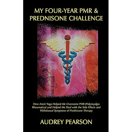 My Four-Year Pmr & Prednisone Challenge : How Amrit Yoga Helped Me Overcome Pmr (Polymyalgia Rheumatica) and Helped Me Deal with the Side Effects and Withdrawal Symptoms of Prednisone (Best Way To Help With Opiate Withdrawal)