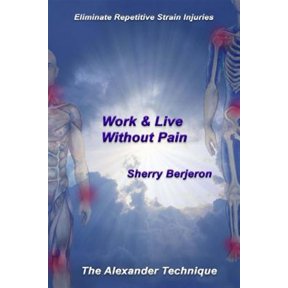 Pre-Owned Work & Live Without Pain: Eliminate Repetitive Strain Injuries. The Alexander Technique (Paperback) by Sherry Berjeron