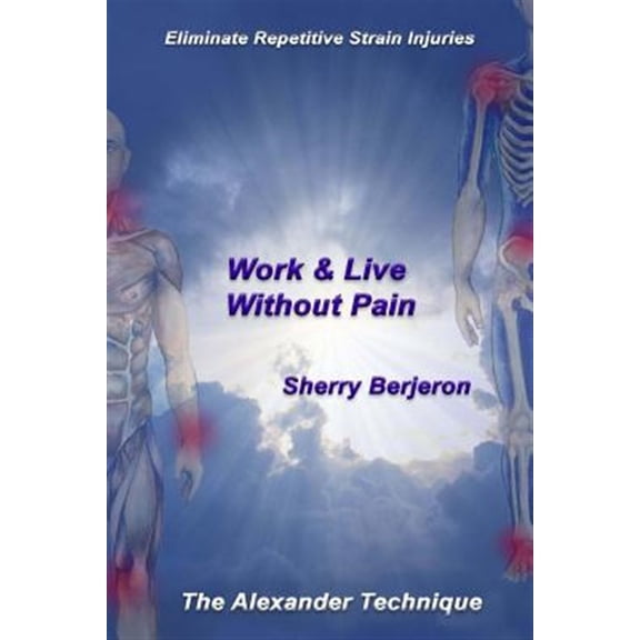 Pre-Owned Work & Live Without Pain: Eliminate Repetitive Strain Injuries. The Alexander Technique (Paperback) by Sherry Berjeron