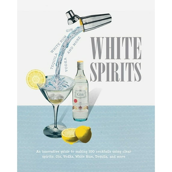 Pre-Owned White Spirits: An Innovative, Cost-Effective Guide to Making 100 Cocktails Using Clear Spirits: Gin, Vodka, White Rum, Tequila, and M (Hardcover) 1909313726 9781909313729