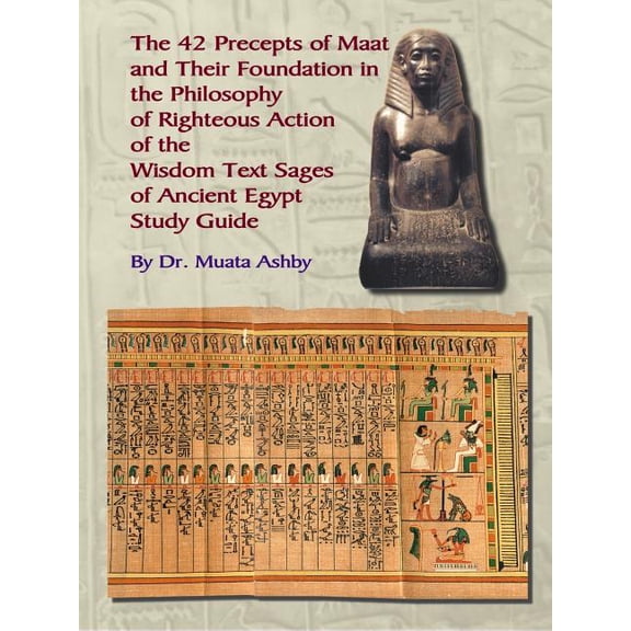 The Forty Two Precepts of Maat, the Philosophy of Righteous Action and the Ancient Egyptian Wisdom Texts, (Paperback)