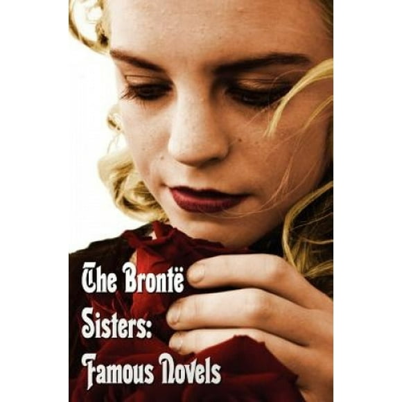 The Bronte Sisters: Famous Novels - Unabridged - Wuthering Heights, Agnes Grey, The Tenant of Wildfell Hall, Jane Eyre