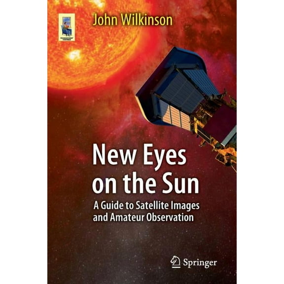 Astronomers' Universe New Eyes on the Sun: A Guide to Satellite Images and Amateur Observation, (Paperback)