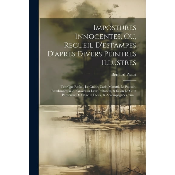 Impostures innocentes, ou, Recueil d'estampes d'apres divers peintres illustres: Tels que Rafael, Le Guide, Carlo Maratti, Le Poussin, Rembrandt, & c., gravées à leur imitation, & selon le