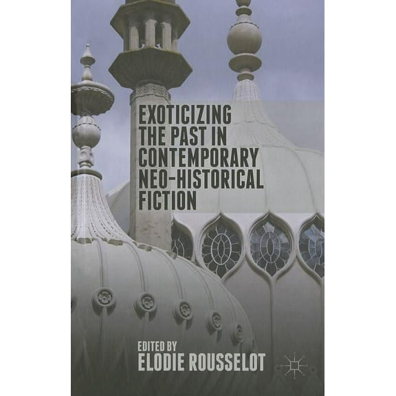 Exoticizing the Past in Contemporary Neo-Historical Fiction, (Hardcover)