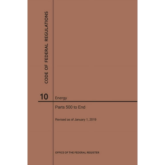 Code of Federal Regulations: Code of Federal Regulations Title 10, Energy, Parts 500-End, 2019 (Paperback)