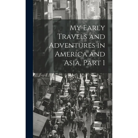 My Early Travels and Adventures in America and Asia, Part 1 (Hardcover)